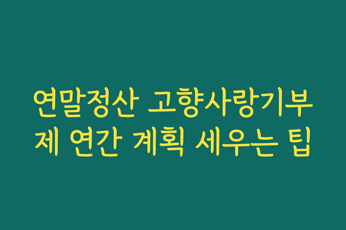 연말정산 고향사랑기부제 연간 계획 세우는 팁
