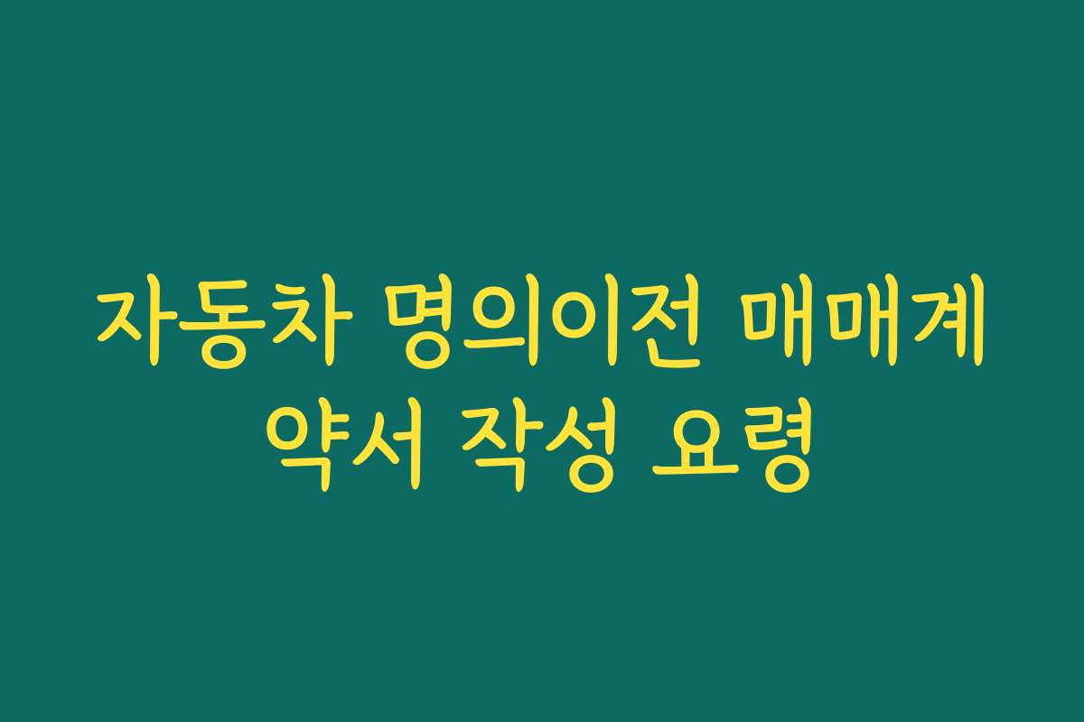 자동차 명의이전 매매계약서 작성 요령