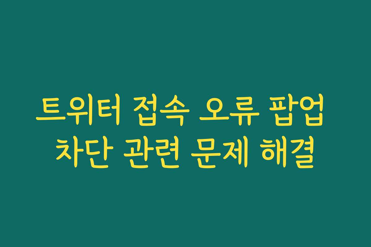 트위터 접속 오류 팝업 차단 관련 문제 해결