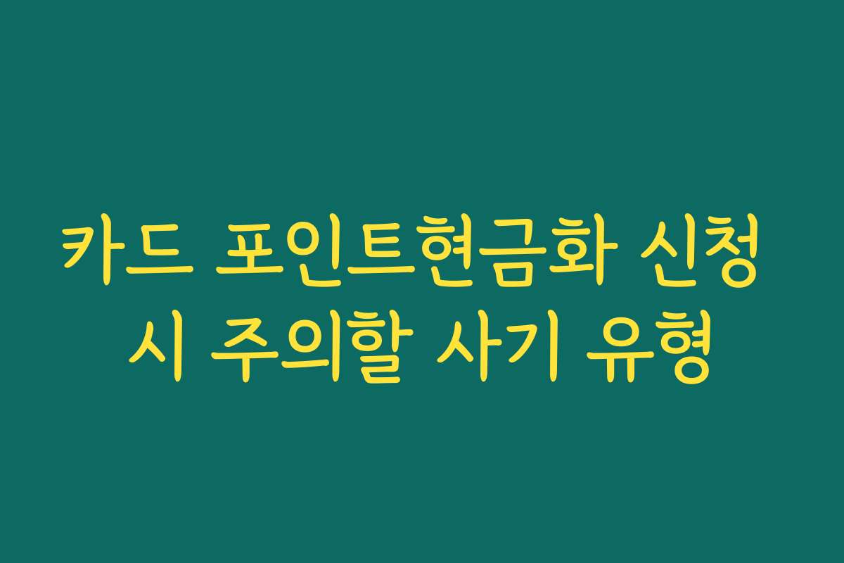 카드 포인트현금화 신청 시 주의할 사기 유형 카드 포인트현금화 신청 시 주의할 사기 유형