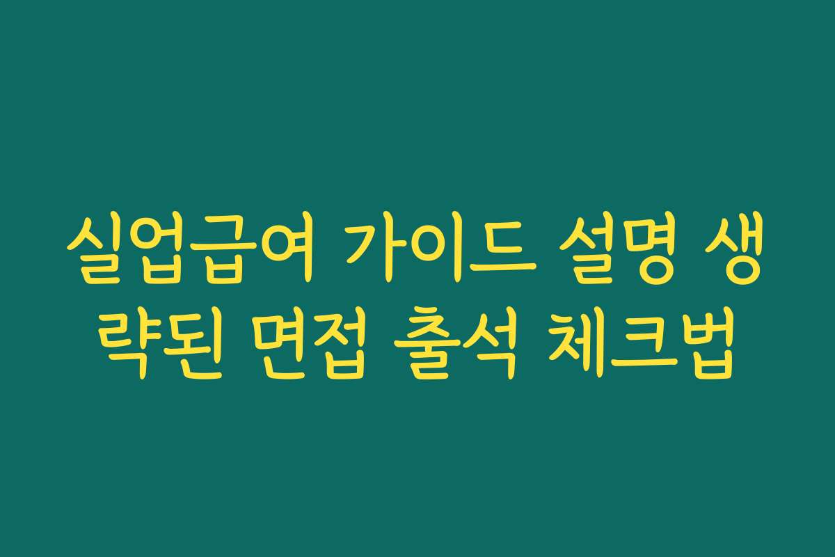 실업급여 가이드 설명 생략된 면접 출석 체크법