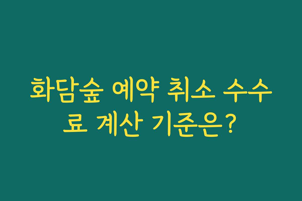 화담숲 예약 취소 수수료 계산 기준은?