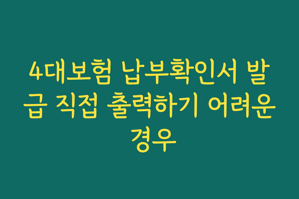 4대보험 납부확인서 발급 직접 출력하기 어려운 경우