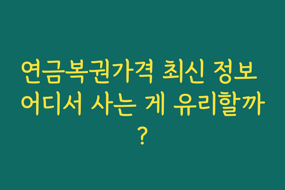 연금복권가격 최신 정보 어디서 사는 게 유리할까?