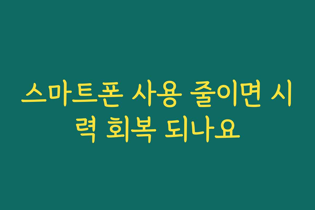 스마트폰 사용 줄이면 시력 회복 되나요