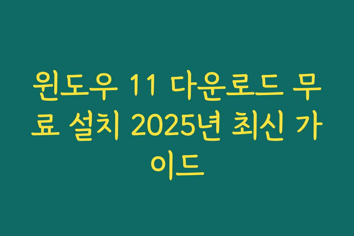 윈도우 11 다운로드 무료 설치 2025년 최신 가이드