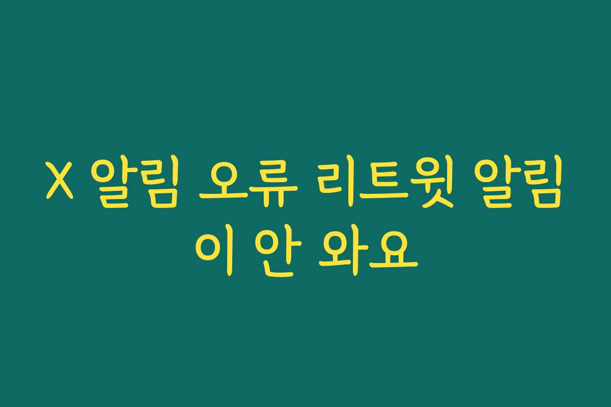 X 알림 오류 리트윗 알림이 안 와요