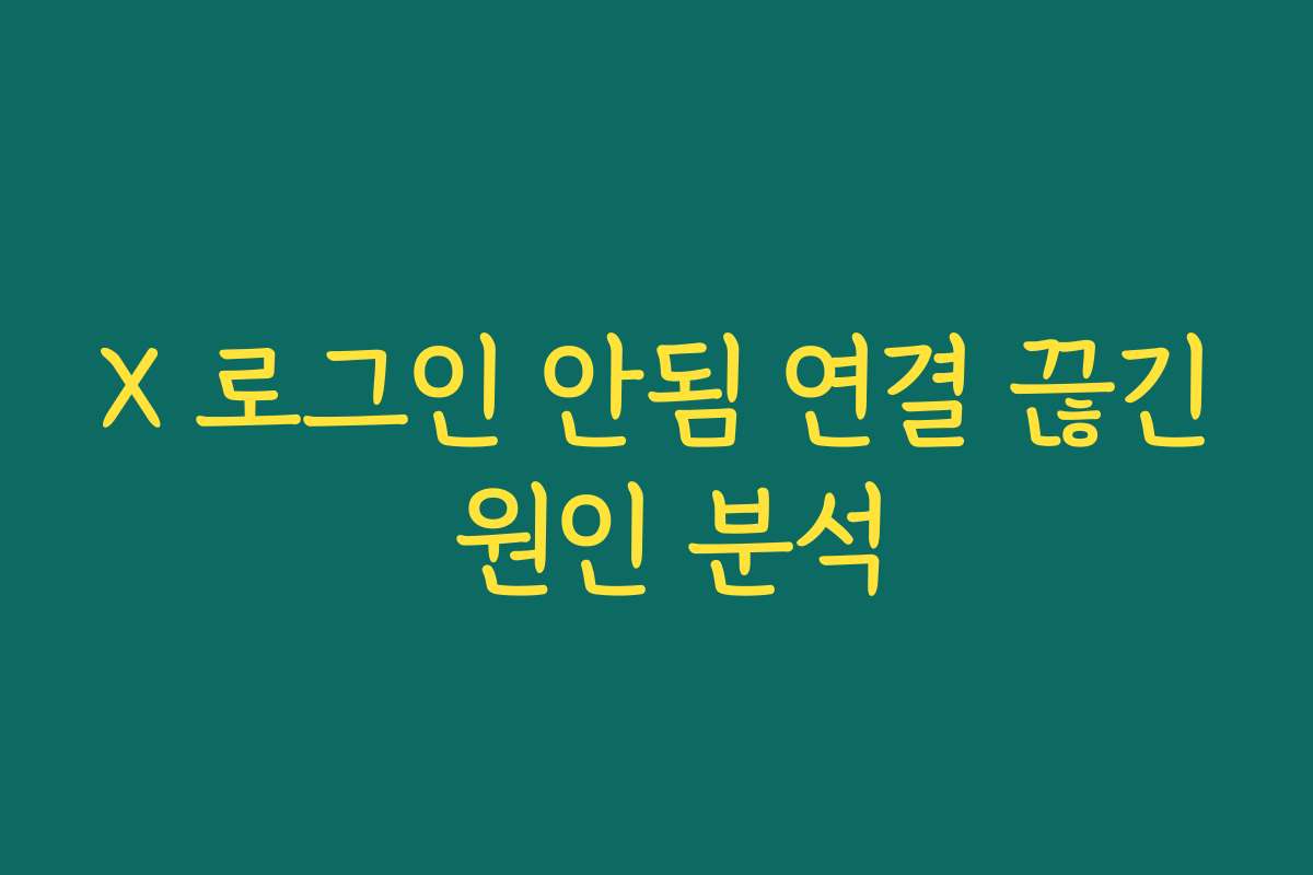 X 로그인 안됨 연결 끊긴 원인 분석