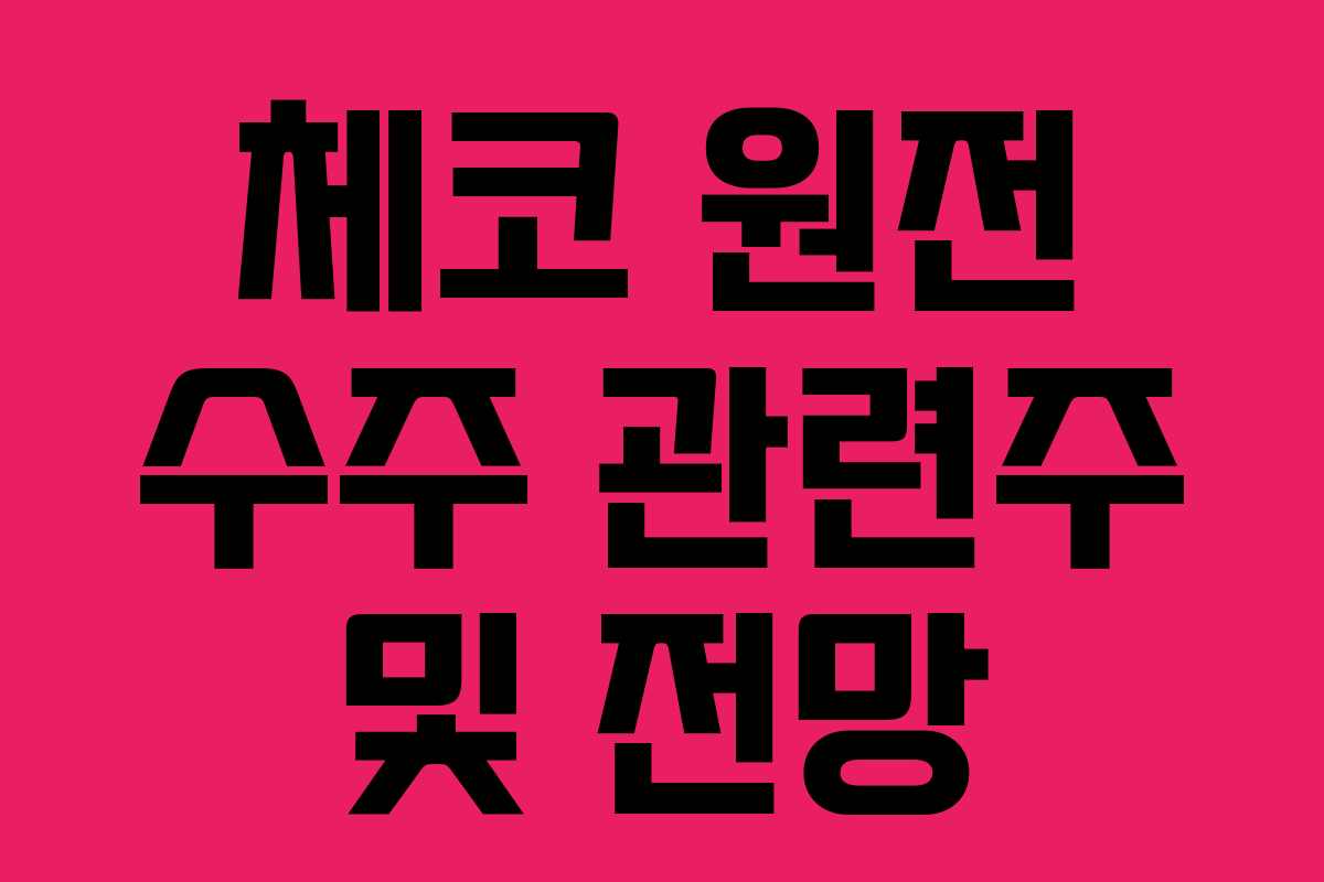 체코 원전 수주 관련주 및 전망 체코 원전 수주 관련주 및 전망