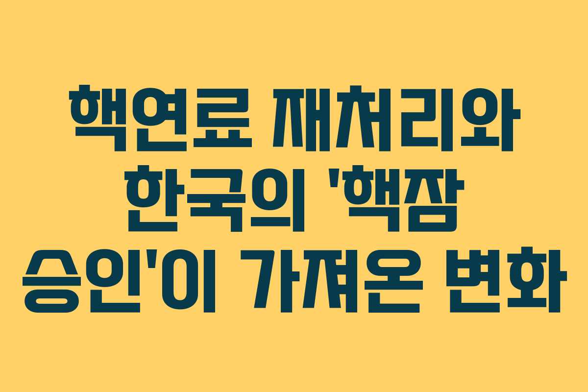 핵연료 재처리와 한국의 ‘핵잠 승인’이 가져온 변화 핵연료 재처리와 한국의 ‘핵잠 승인’이 가져온 변화