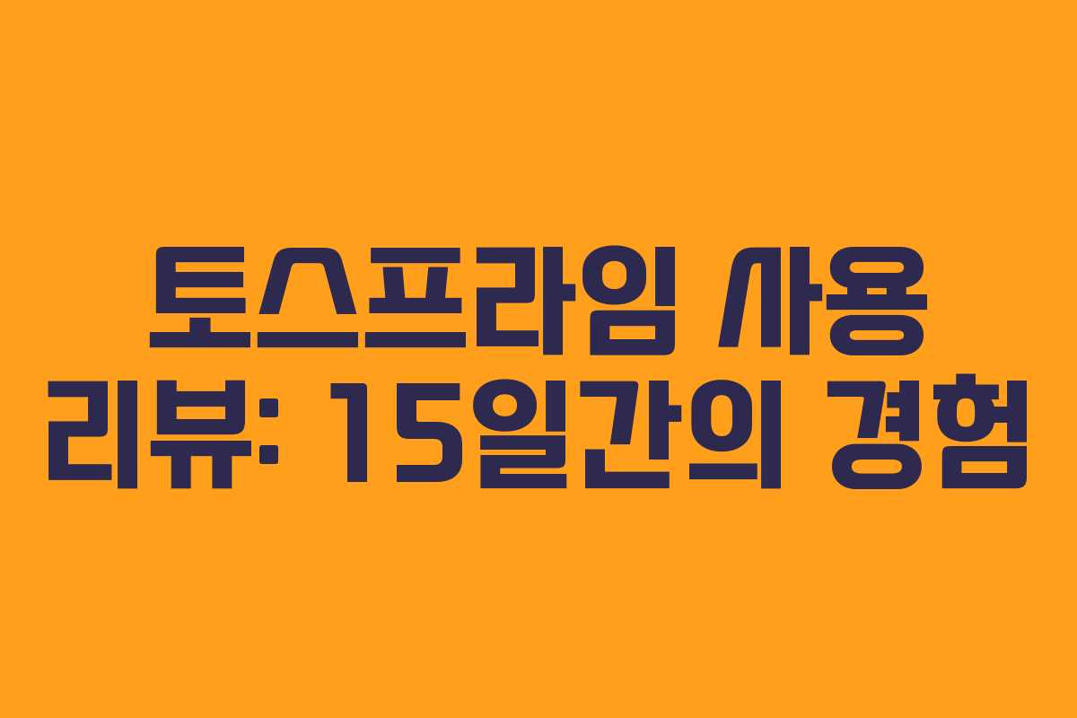 토스프라임 사용 리뷰: 15일간의 경험