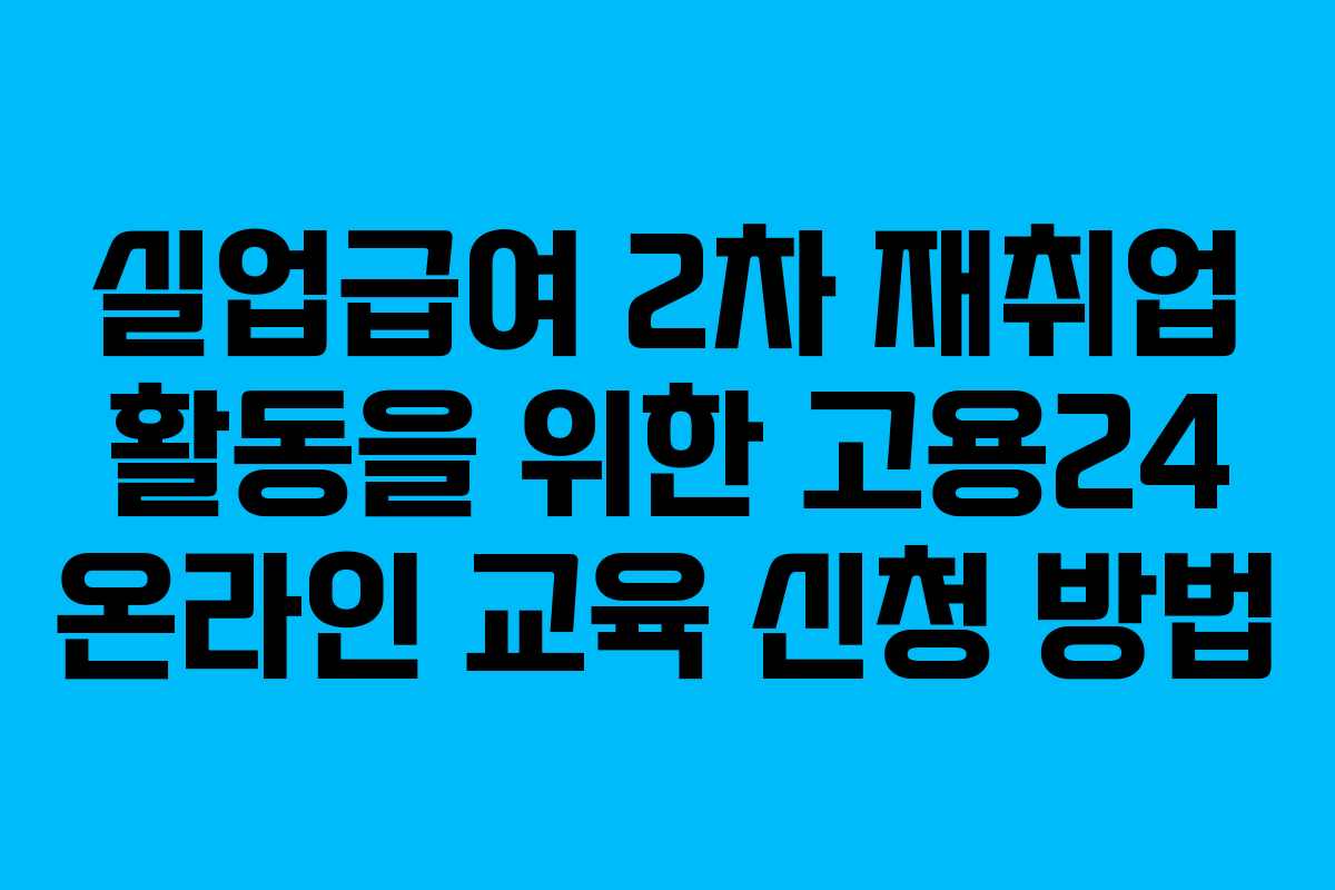 실업급여 2차 재취업 활동을 위한 고용24 온라인 교육 신청 방법