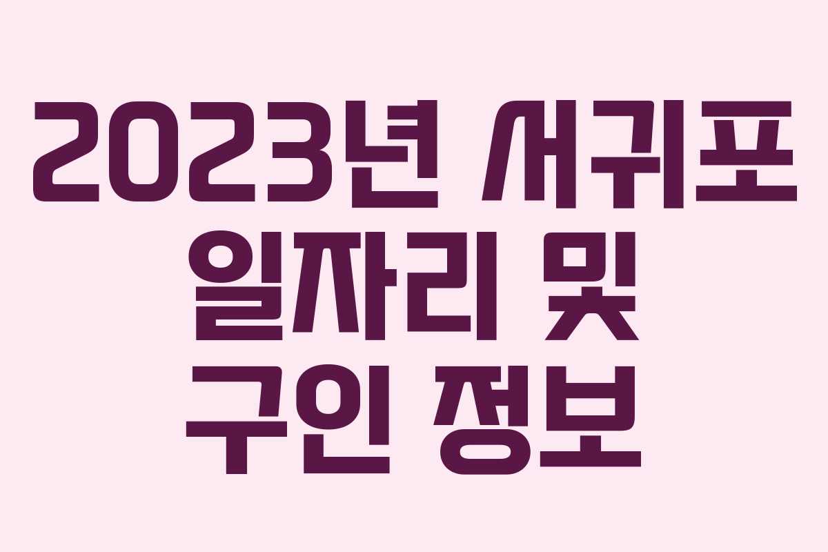 2023년 서귀포 일자리 및 구인 정보