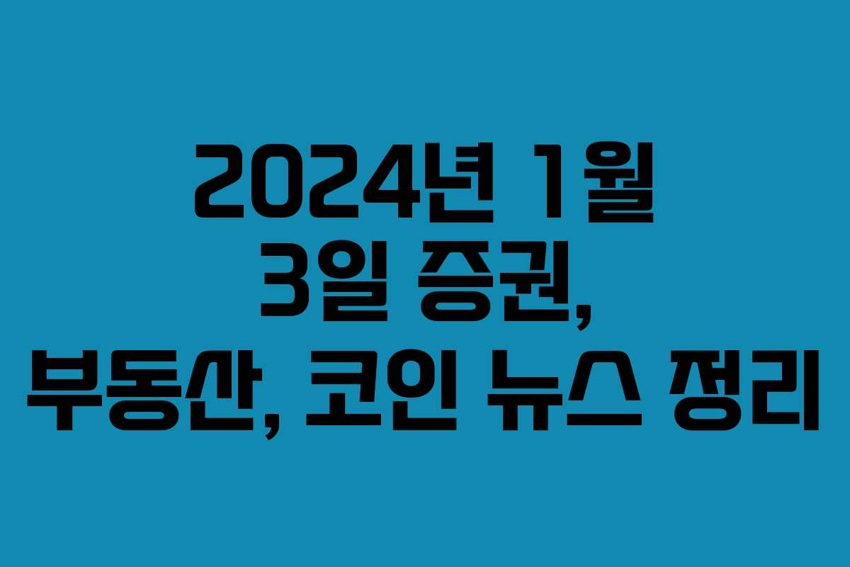 2024년 1월 3일 증권, 부동산, 코인 뉴스 정리