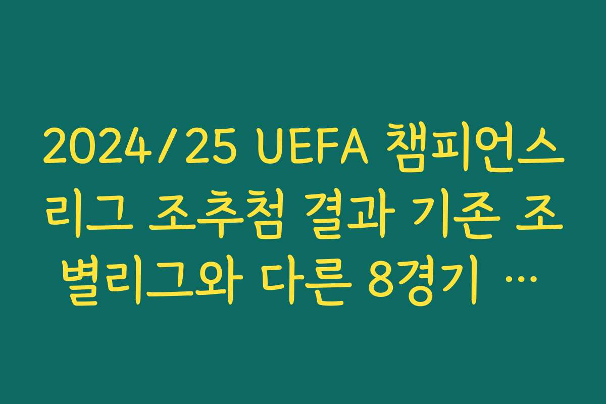 2024/25 UEFA 챔피언스리그 조추첨 결과 기존 조별리그와 다른 8경기 리그 시스템 이해하기