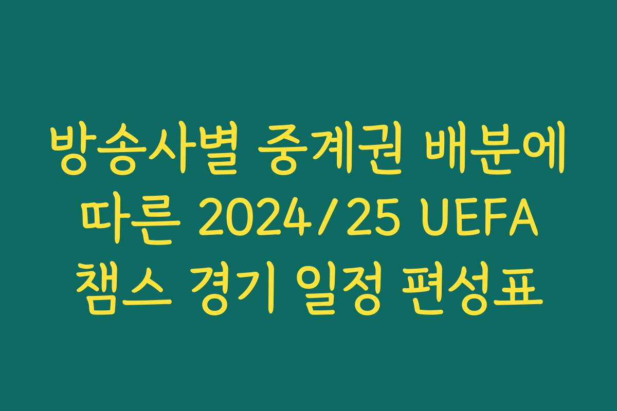 방송사별 중계권 배분에 따른 2024/25 UEFA 챔스 경기 일정 편성표