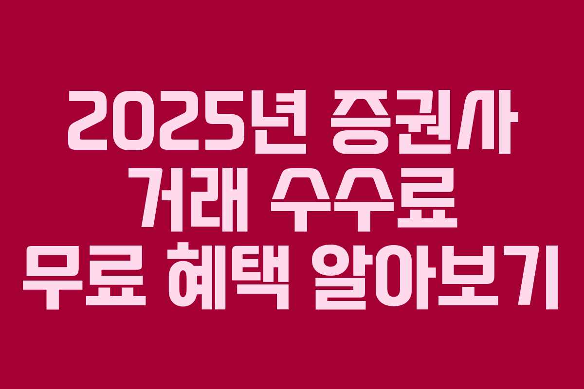 2025년 증권사 거래 수수료 무료 혜택 알아보기