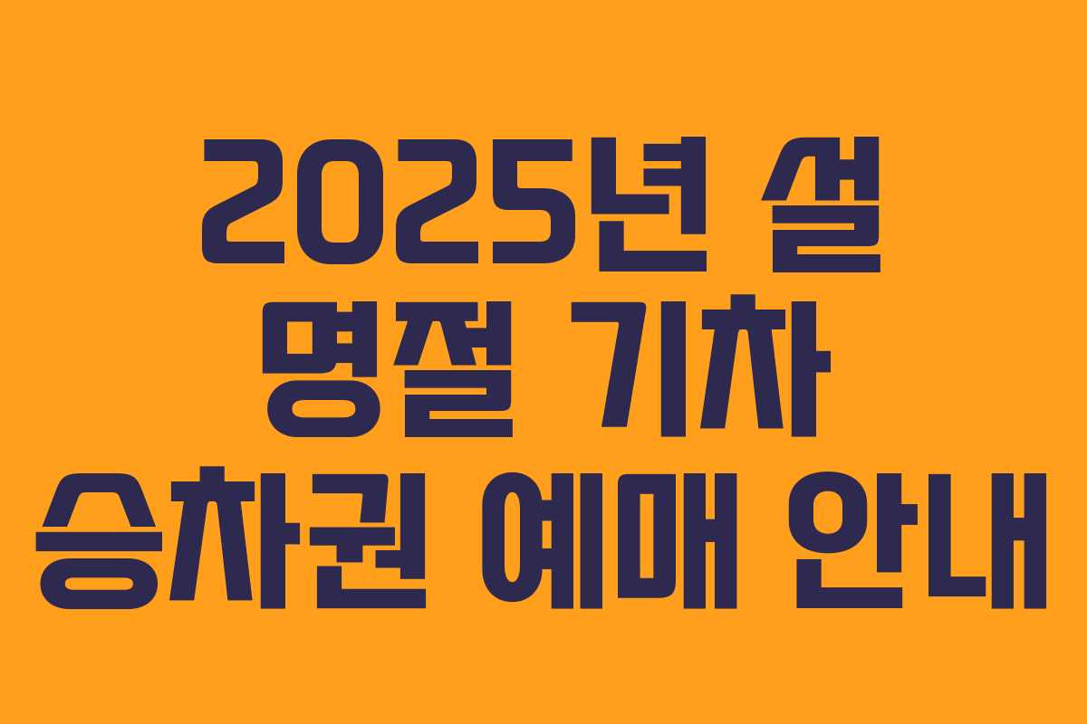 2025년 설 명절 기차 승차권 예매 안내