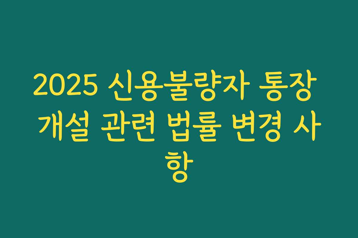 2025 신용불량자 통장 개설 관련 법률 변경 사항