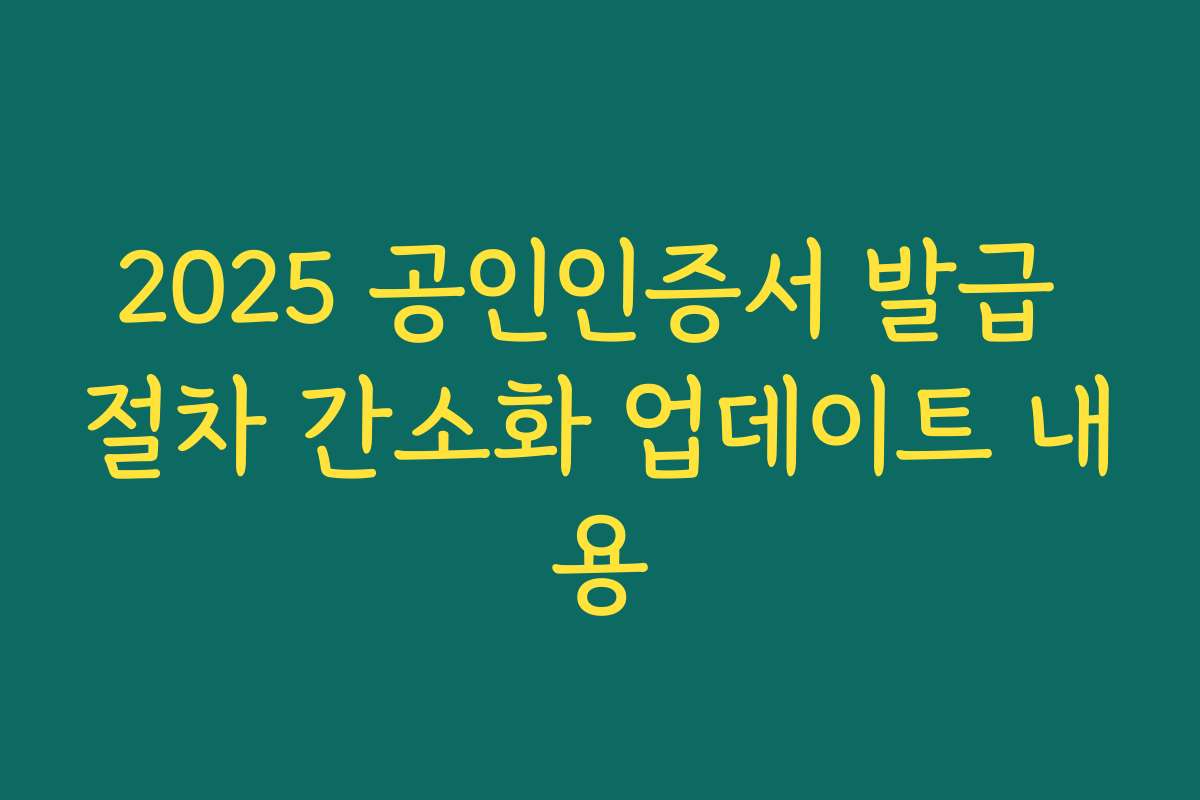 2025 공인인증서 발급 절차 간소화 업데이트 내용