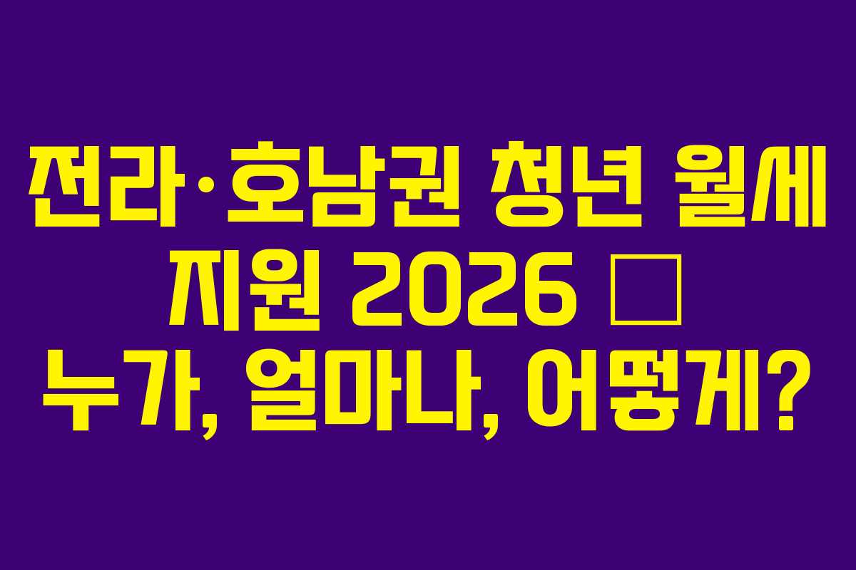 전라·호남권 청년 월세 지원 2026 — 누가, 얼마나, 어떻게?