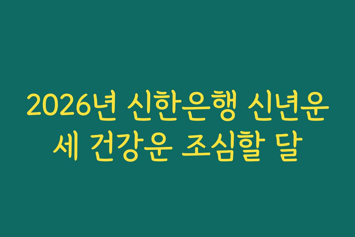 2026년 신한은행 신년운세 건강운 조심할 달