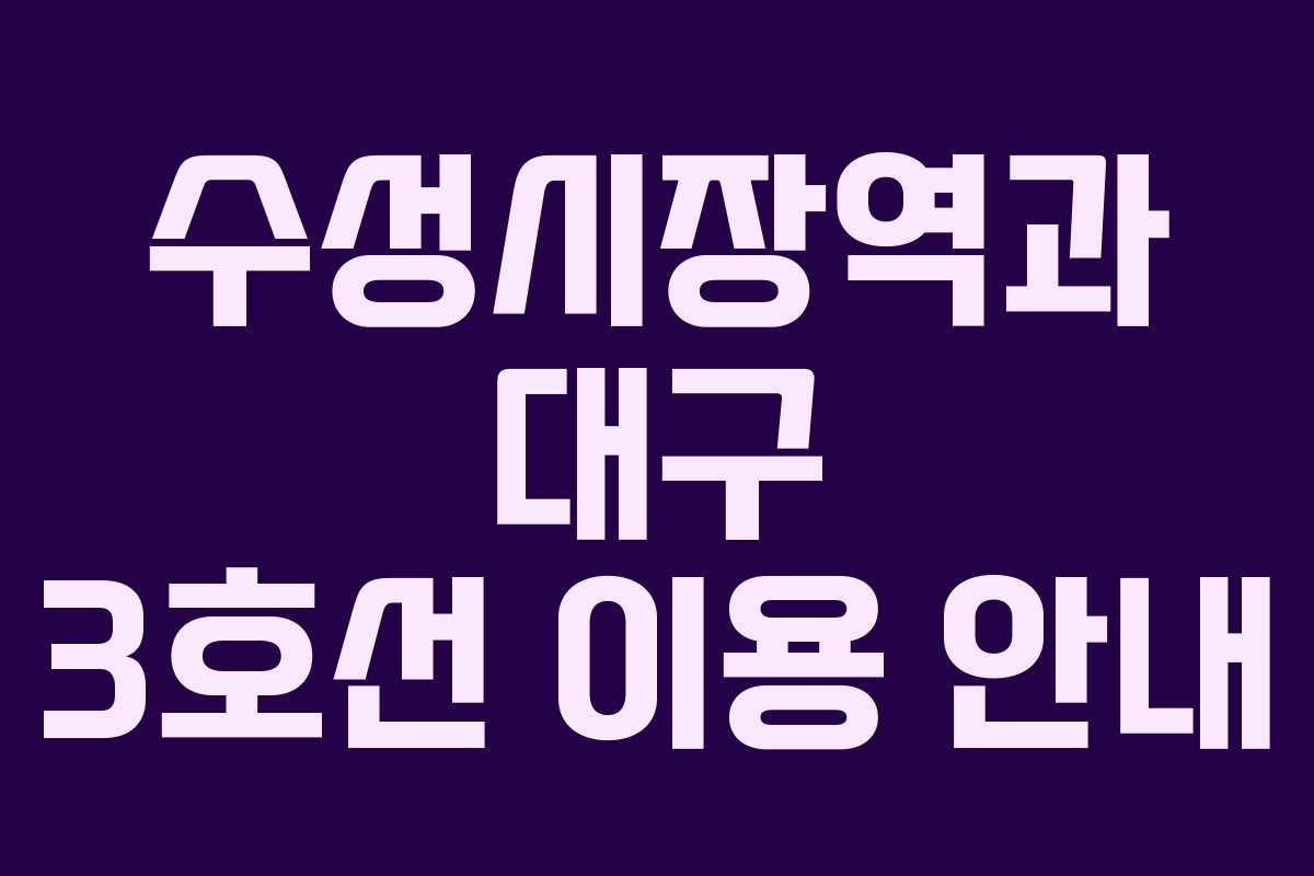 수성시장역과 대구 3호선 이용 안내
