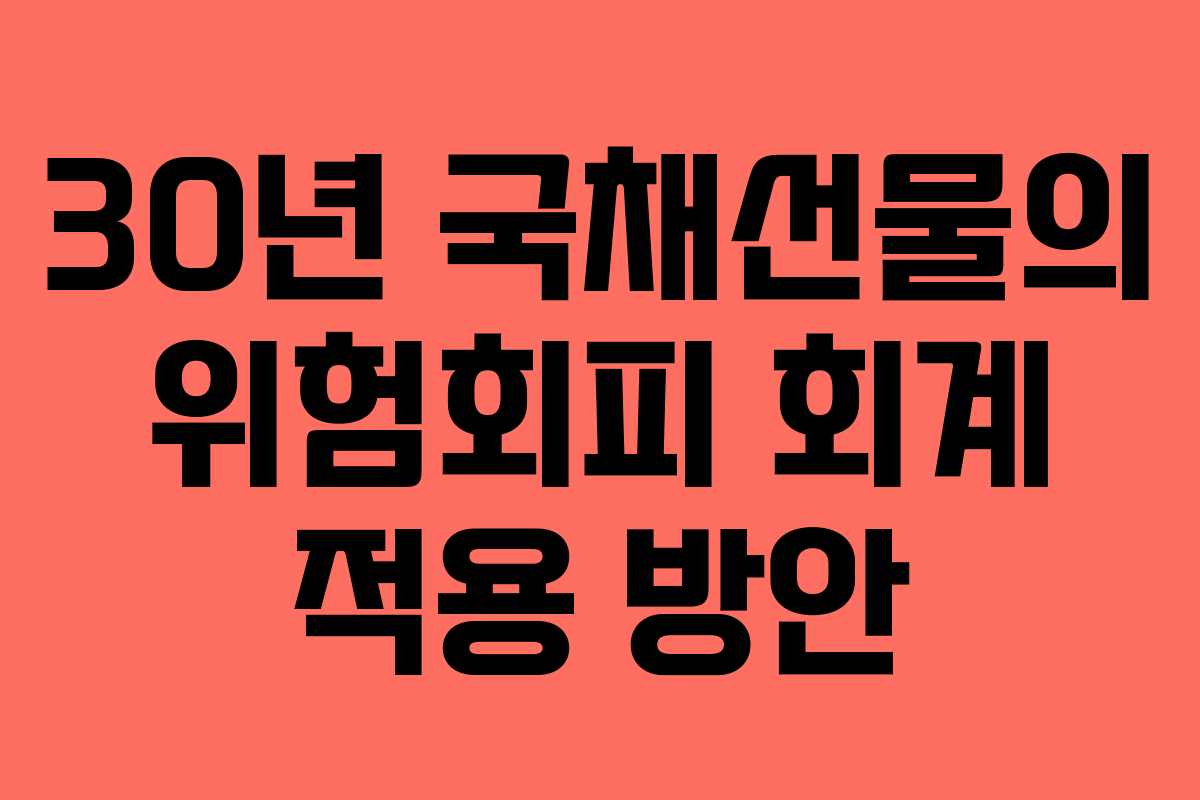 30년 국채선물의 위험회피 회계 적용 방안