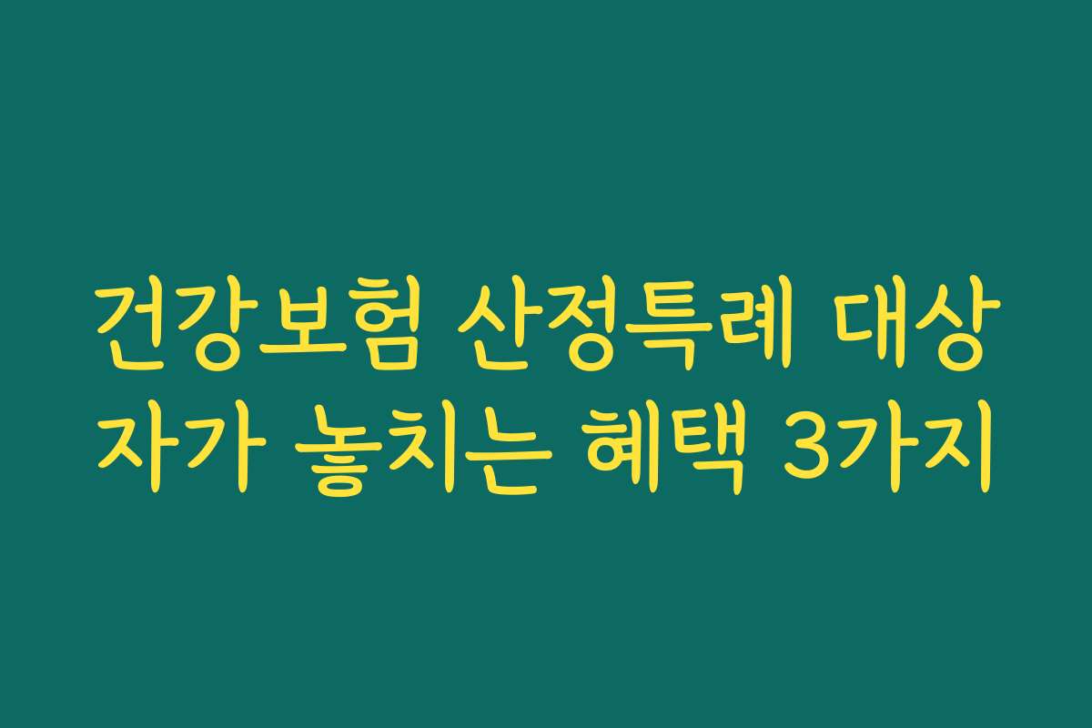 건강보험 산정특례 대상자가 놓치는 혜택 3가지