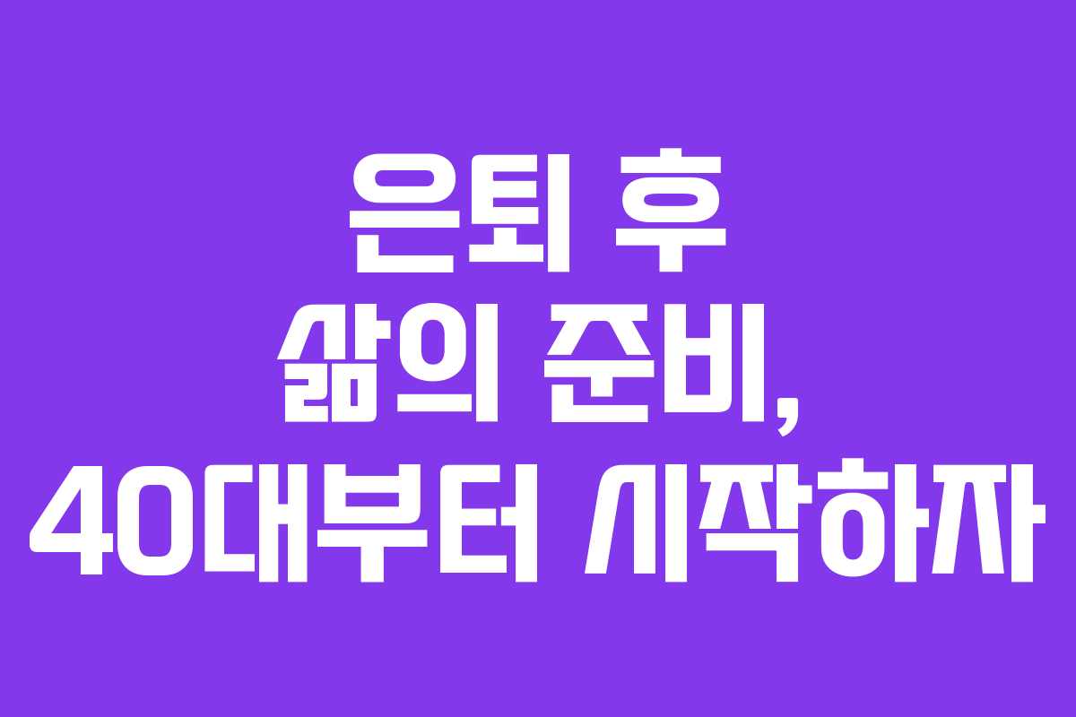 은퇴 후 삶의 준비, 40대부터 시작하자