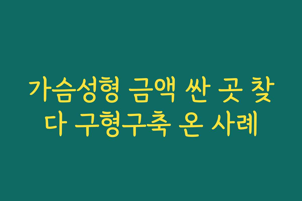가슴성형 금액 싼 곳 찾다 구형구축 온 사례