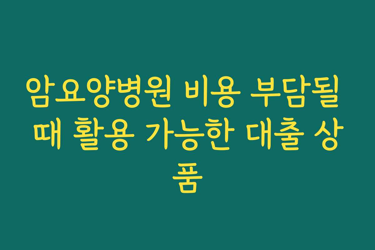 암요양병원 비용 부담될 때 활용 가능한 대출 상품