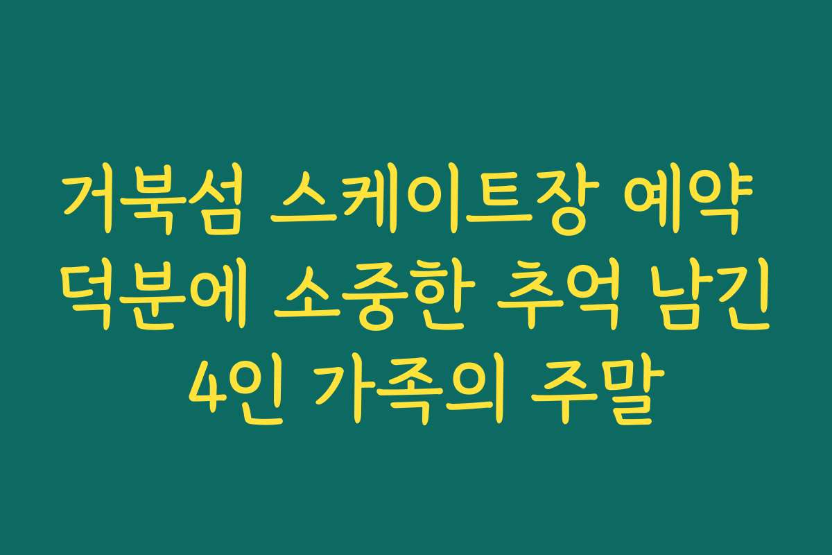 거북섬 스케이트장 예약 덕분에 소중한 추억 남긴 4인 가족의 주말