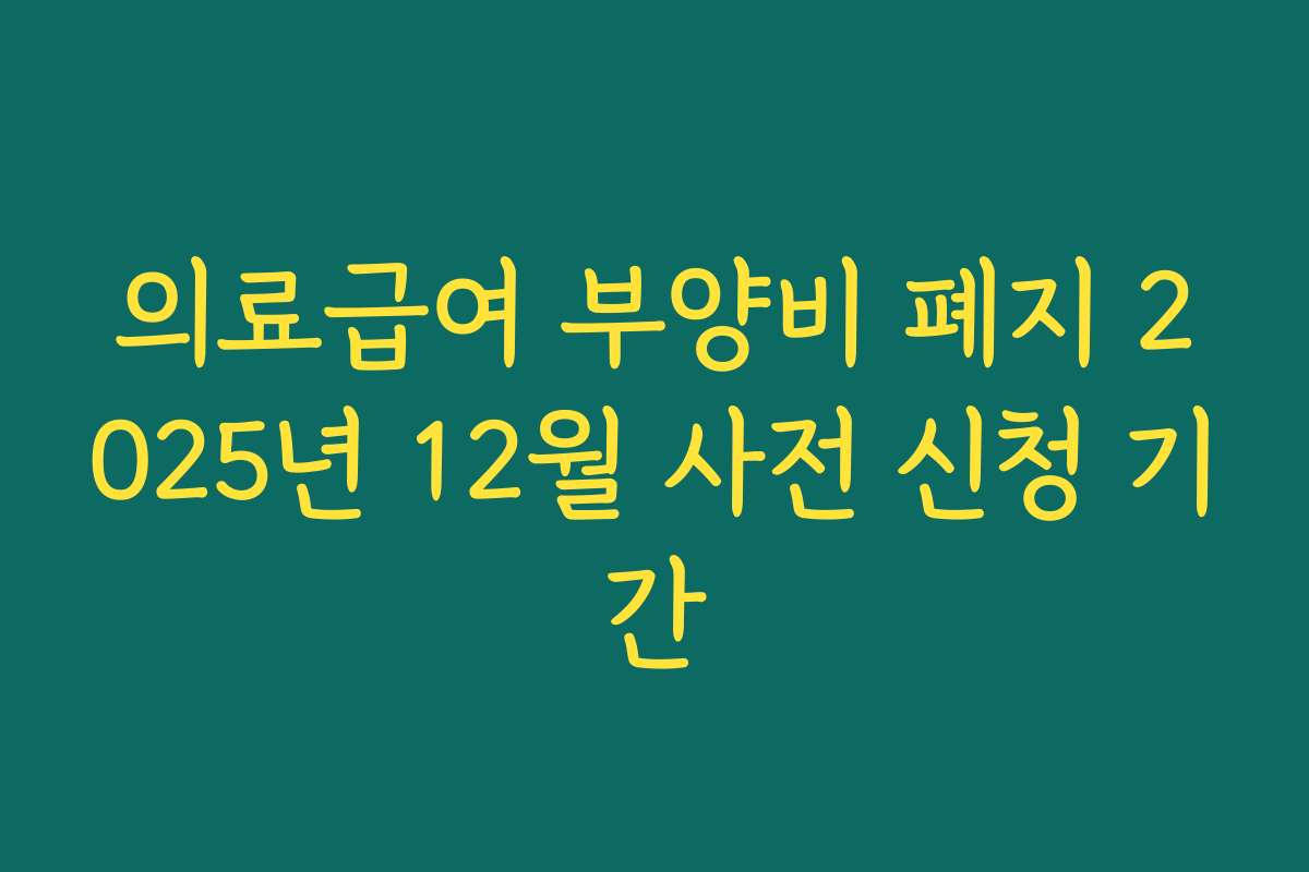 의료급여 부양비 폐지 2025년 12월 사전 신청 기간