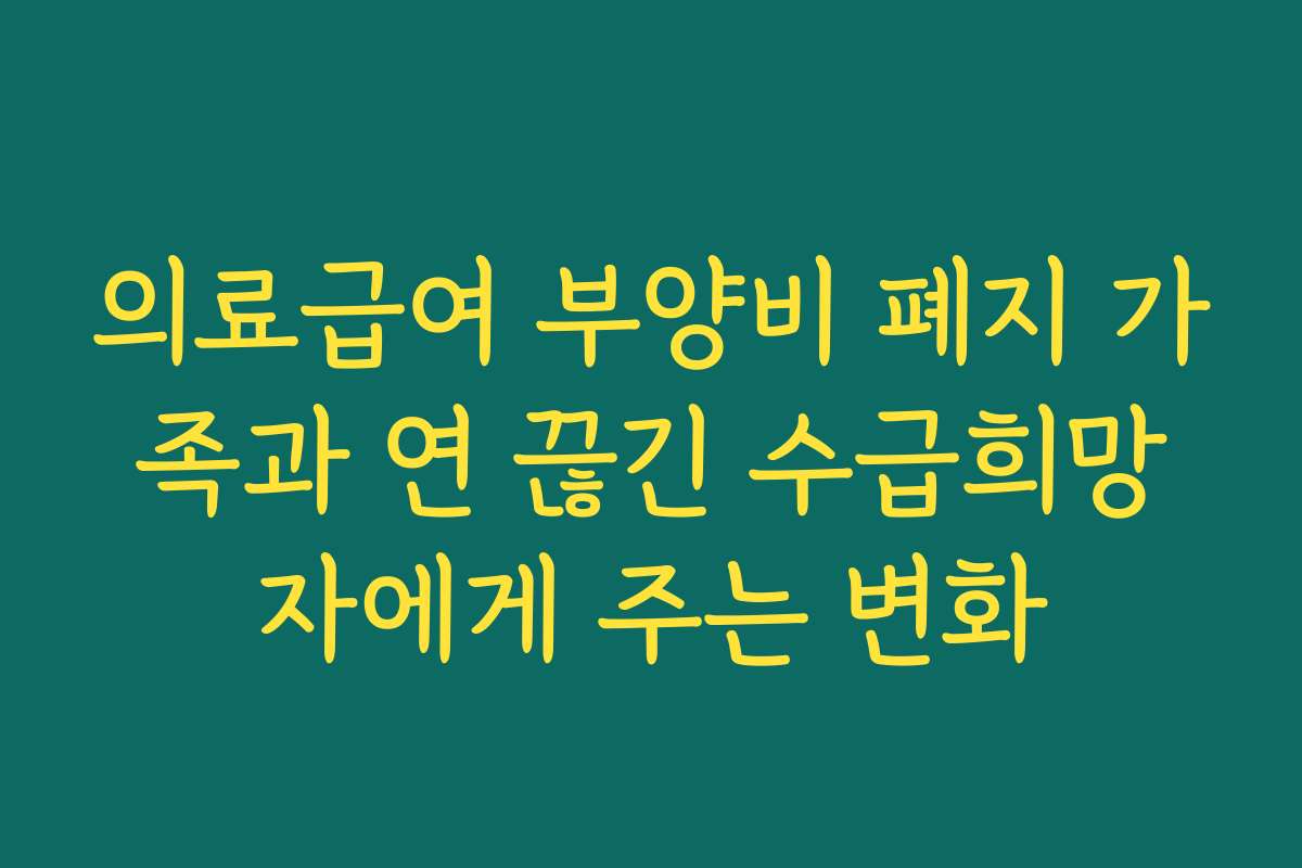 의료급여 부양비 폐지 가족과 연 끊긴 수급희망자에게 주는 변화