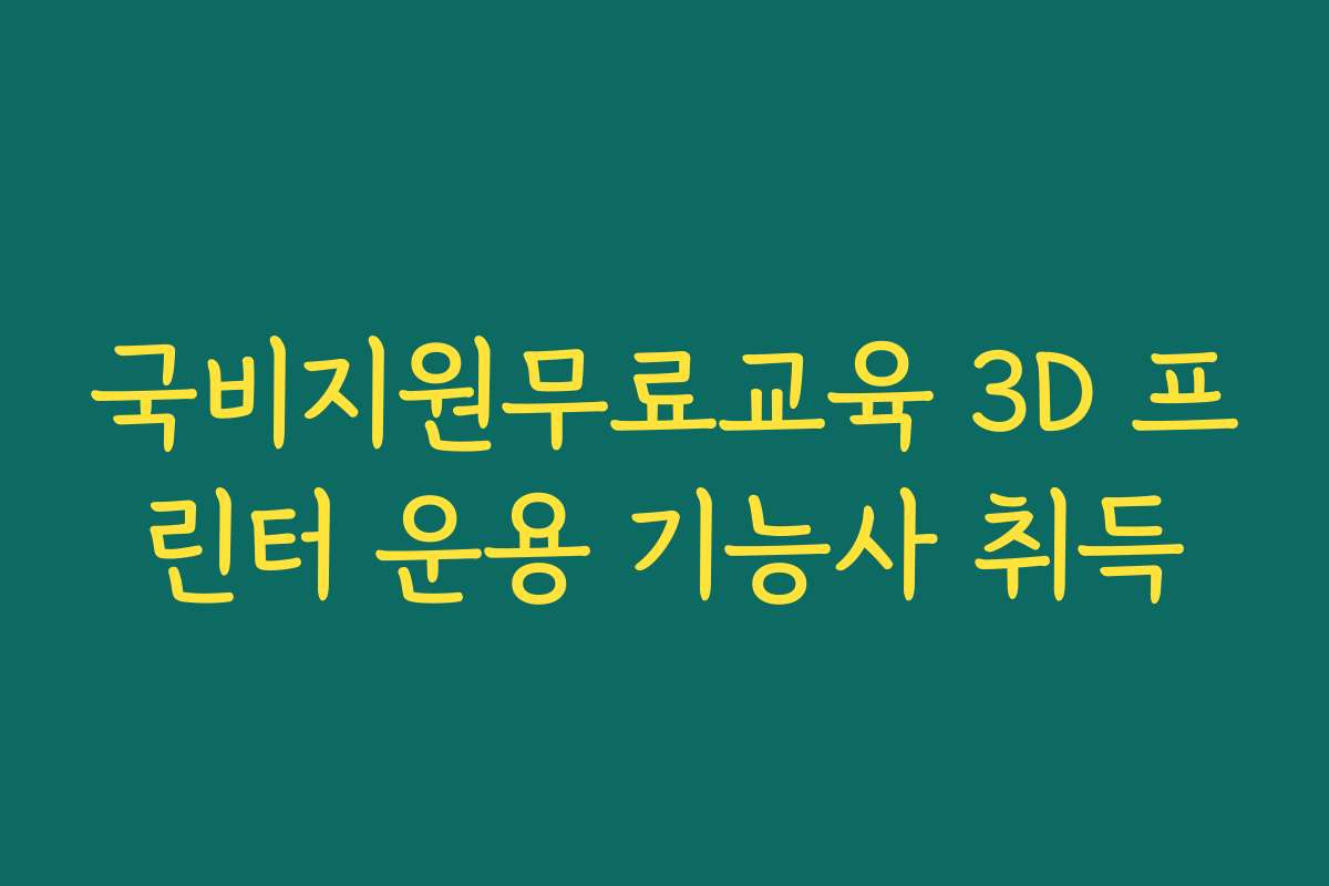 국비지원무료교육 3D 프린터 운용 기능사 취득