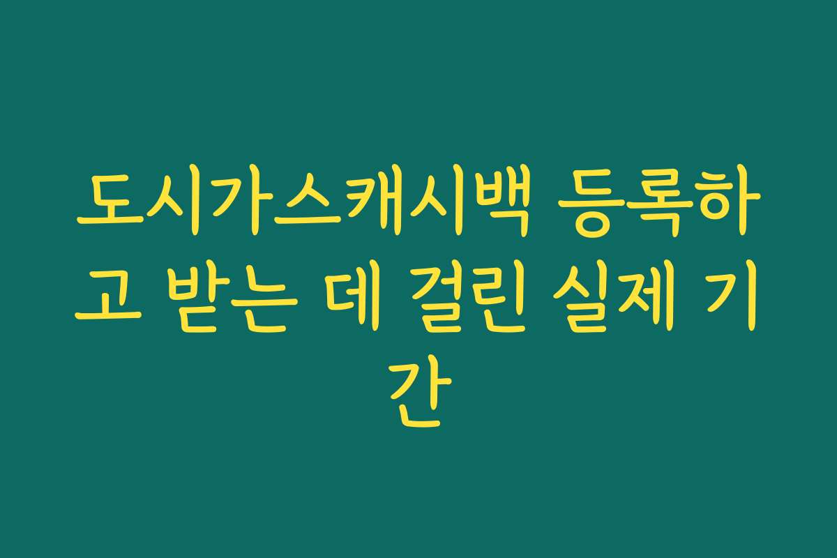 도시가스캐시백 등록하고 받는 데 걸린 실제 기간