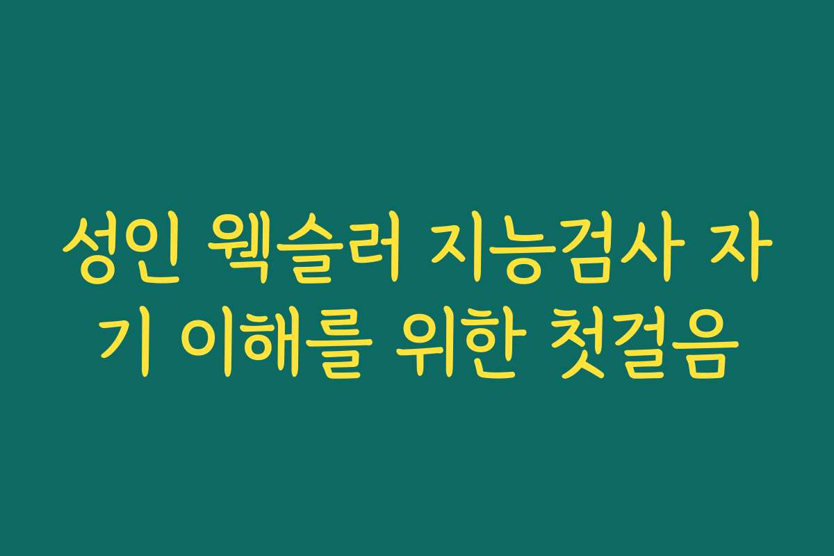 성인 웩슬러 지능검사 자기 이해를 위한 첫걸음