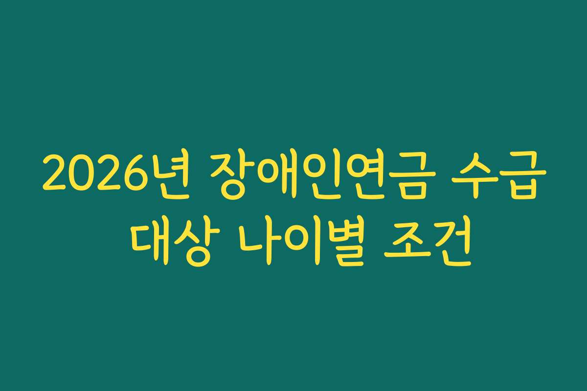 2026년 장애인연금 수급 대상 나이별 조건