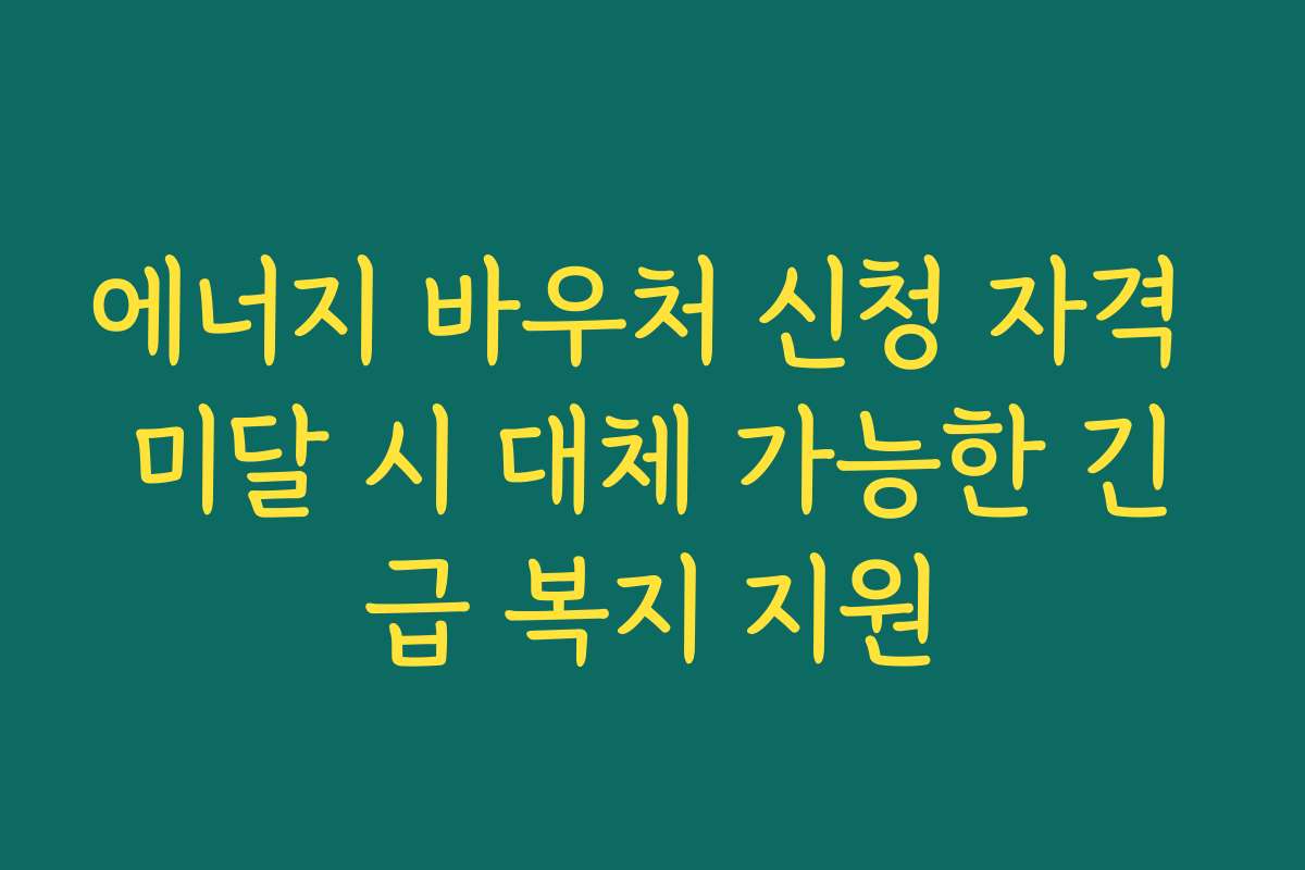 에너지 바우처 신청 자격 미달 시 대체 가능한 긴급 복지 지원