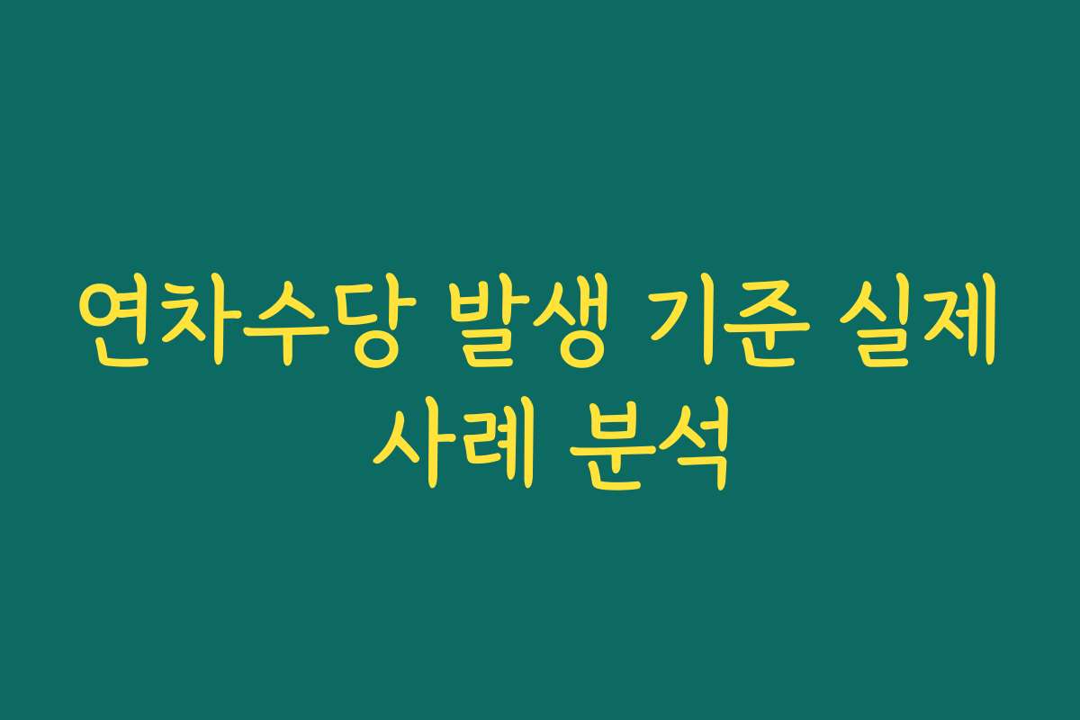 연차수당 발생 기준 실제 사례 분석