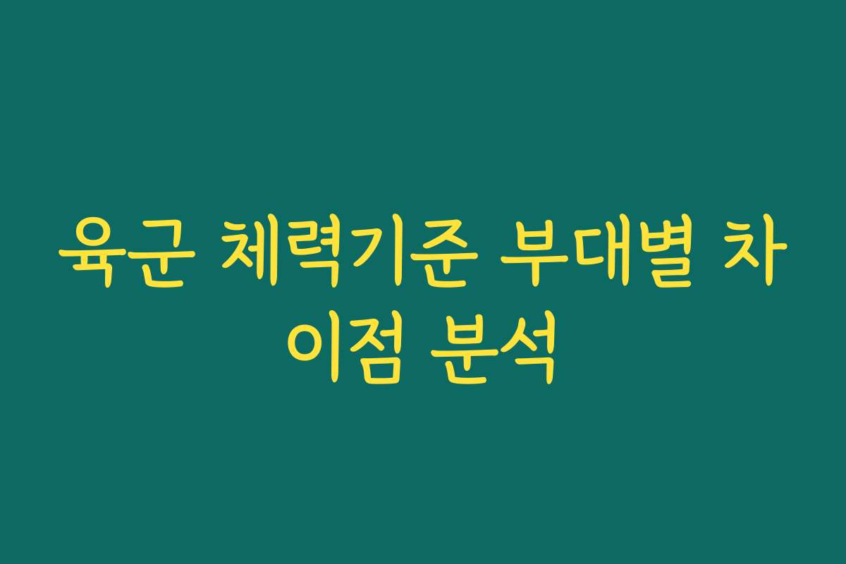 육군 체력기준 부대별 차이점 분석