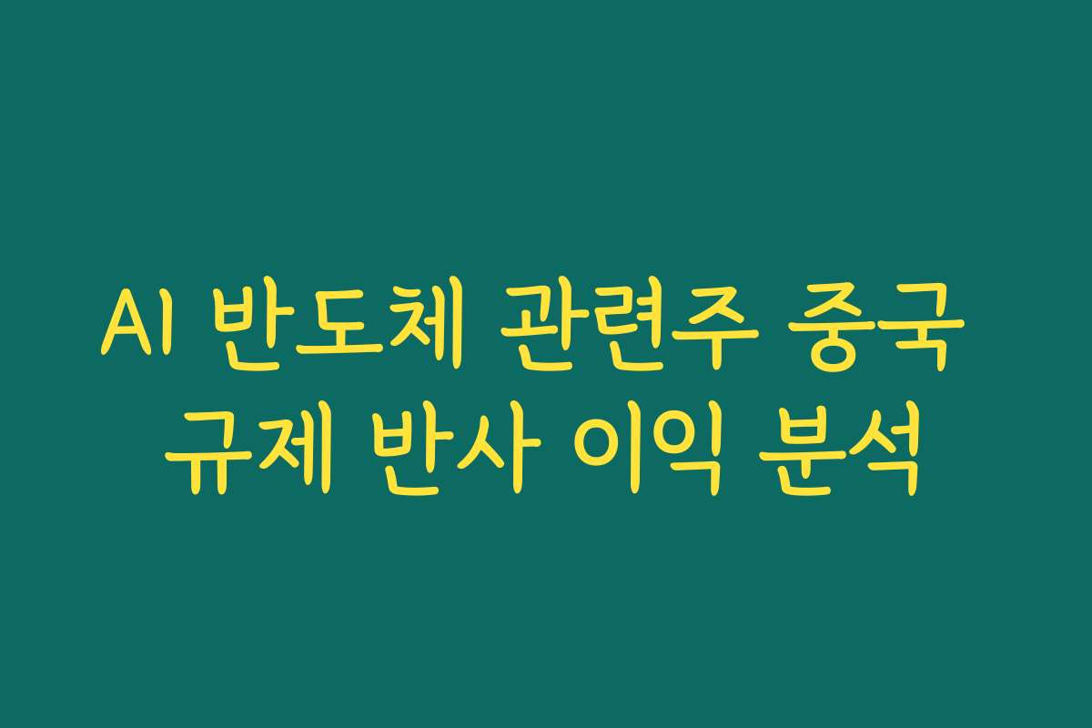 AI 반도체 관련주 중국 규제 반사 이익 분석