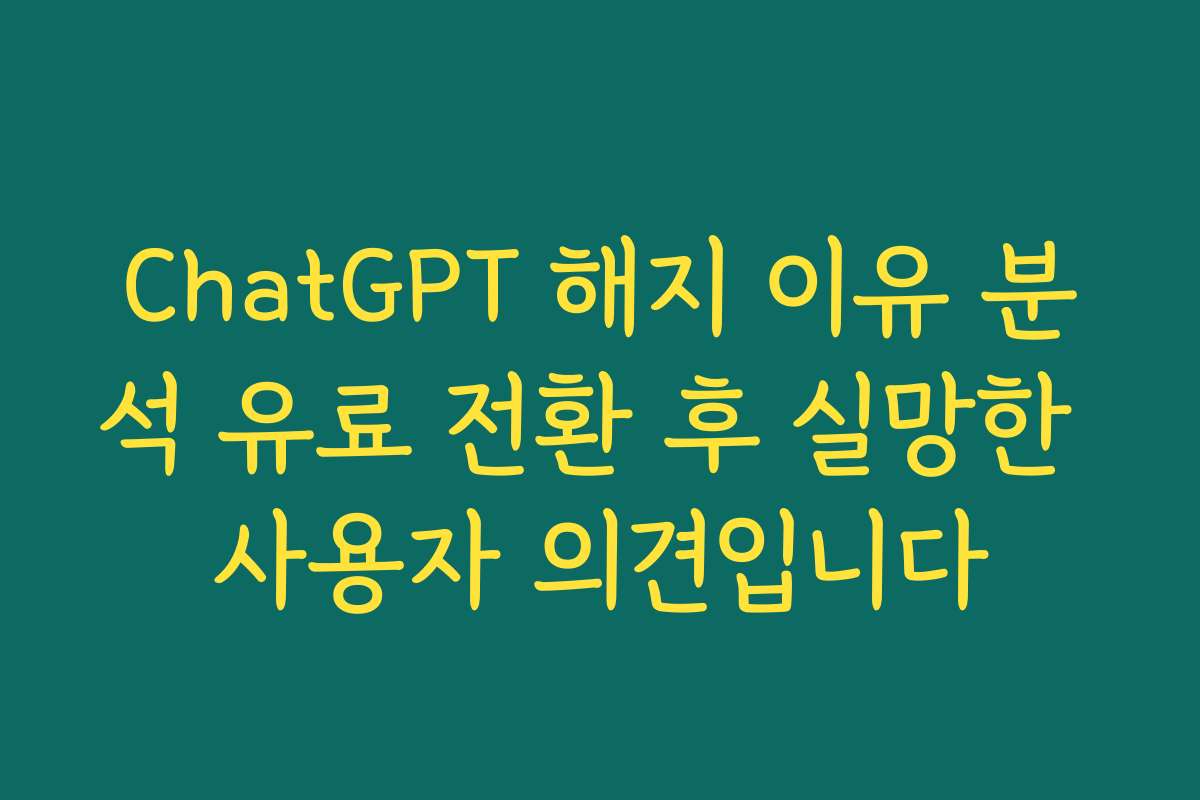 ChatGPT 해지 이유 분석 유료 전환 후 실망한 사용자 의견입니다