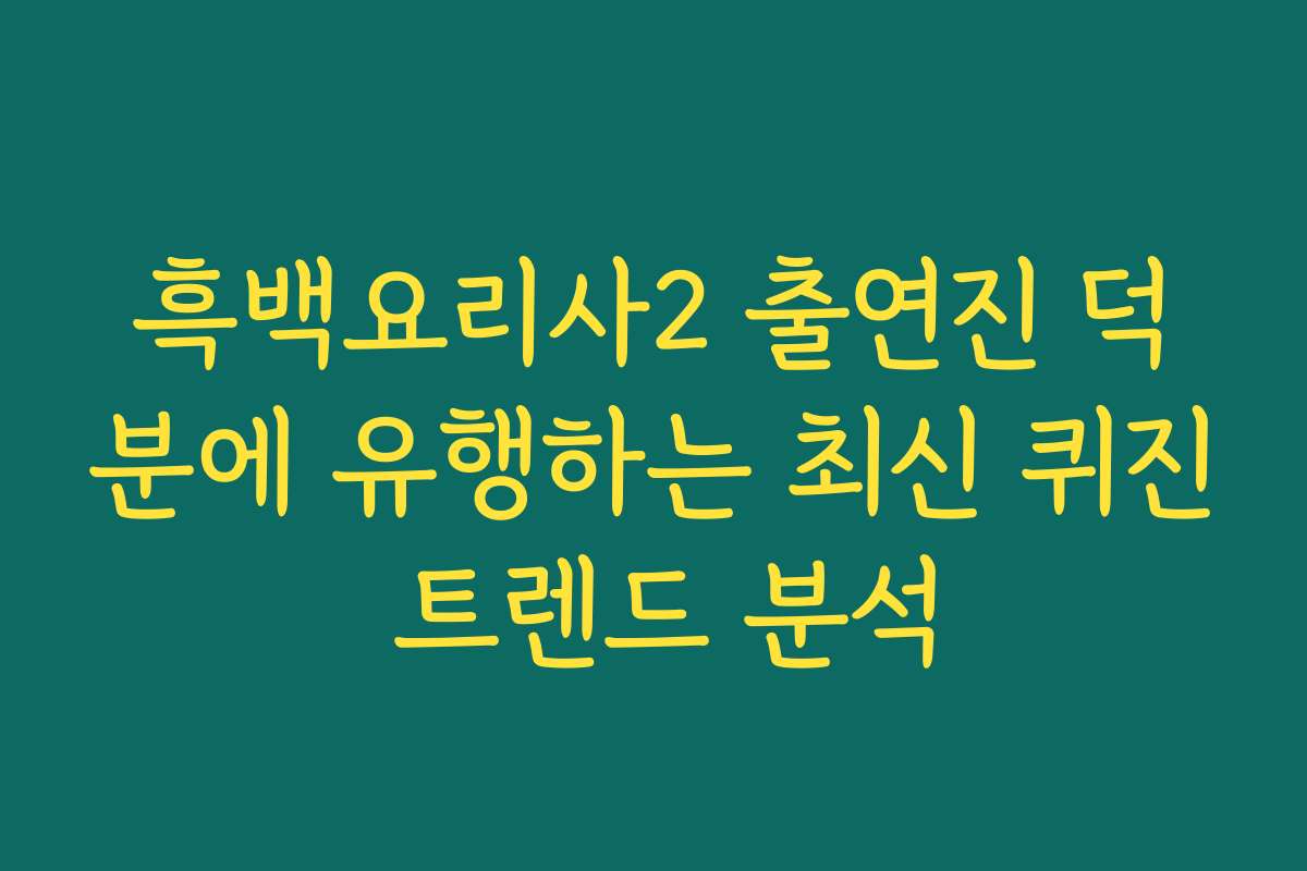 흑백요리사2 출연진 덕분에 유행하는 최신 퀴진 트렌드 분석