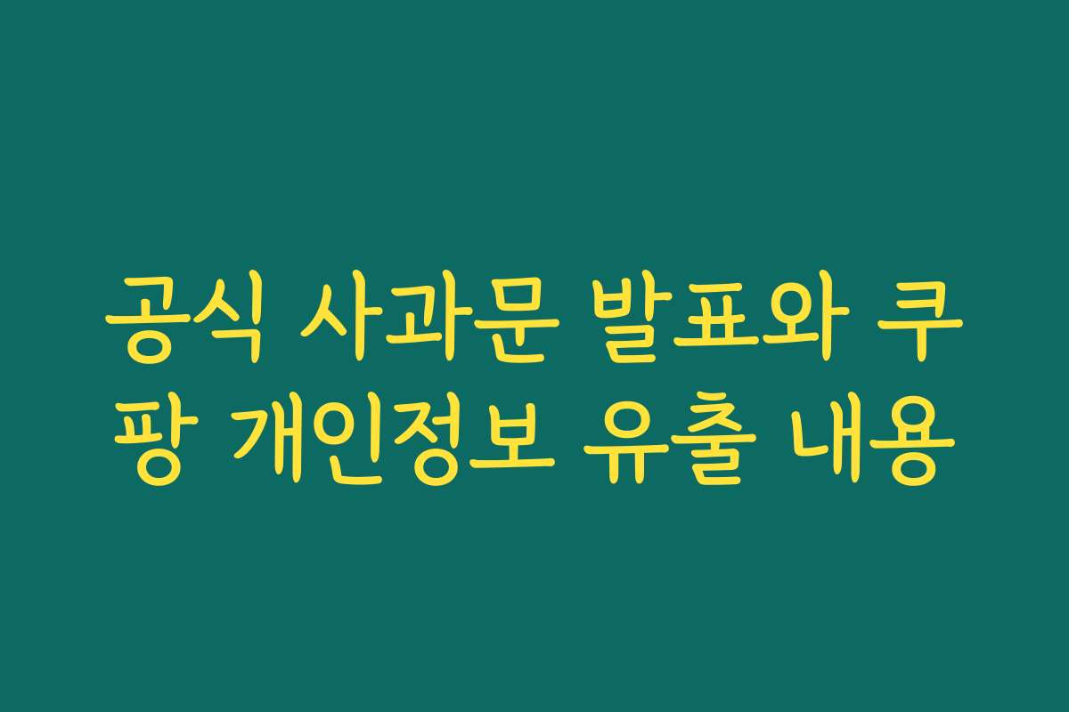 공식 사과문 발표와 쿠팡 개인정보 유출 내용