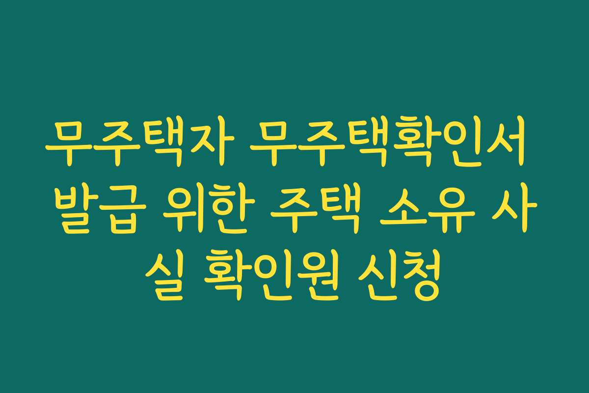 무주택자 무주택확인서 발급 위한 주택 소유 사실 확인원 신청