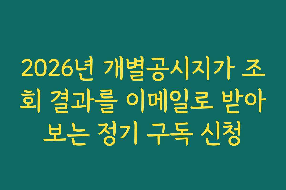 2026년 개별공시지가 조회 결과를 이메일로 받아보는 정기 구독 신청