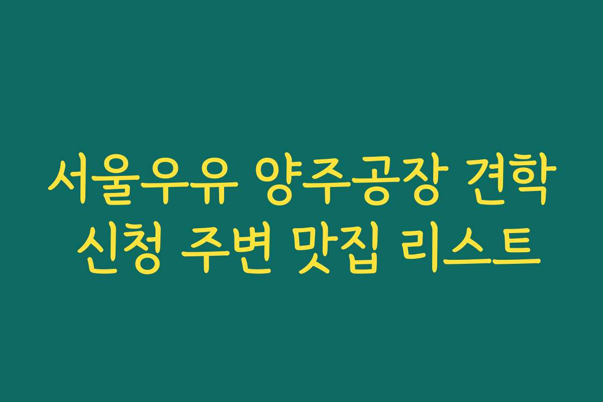 서울우유 양주공장 견학 신청 주변 맛집 리스트