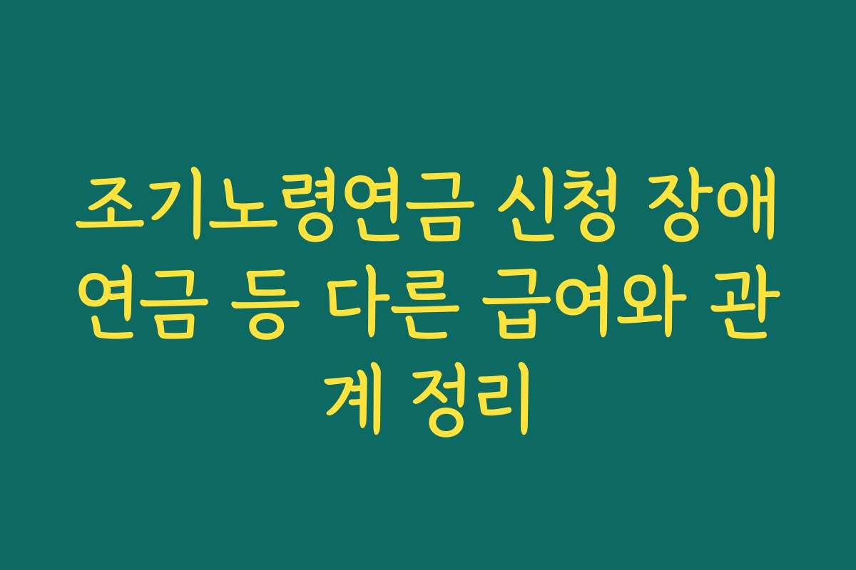 조기노령연금 신청 장애연금 등 다른 급여와 관계 정리